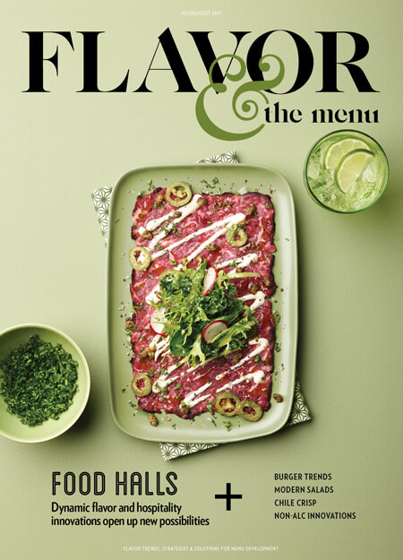 The July-August 2021 issue of Flavor & The Menu, for chefs and menu developers. Featuring food halls, burger trends, modern salads, chile crisp and non-alc innnovations.